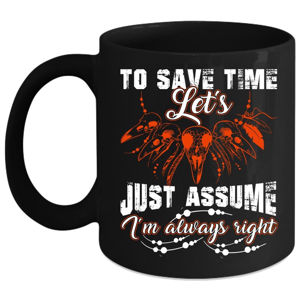 To Save Time Let's Just Assume Coffee Mug, I'm Always Right Coffee Cup