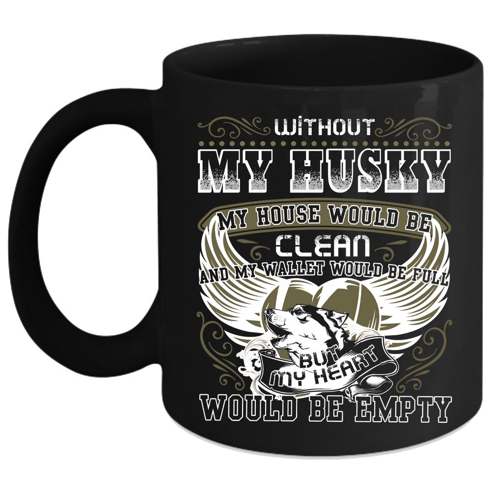 Without My Husky My House Would Be Clean Coffee Mug, My Heart Would Be Empty Coffee Cup