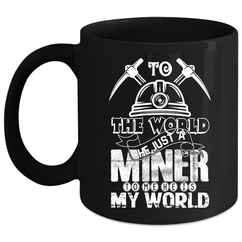 To The World He Just A Miner Coffee Mug, To Me He Is My World Coffee Cup