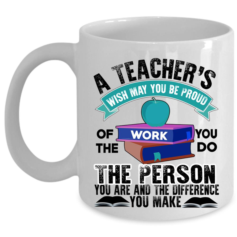 Wish May You Be Proud Of The Work Coffee Mug, Teacher Cup