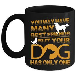 You May Have Many Best Friends Coffee Mug, Your Dog Has Only One Coffee Cup