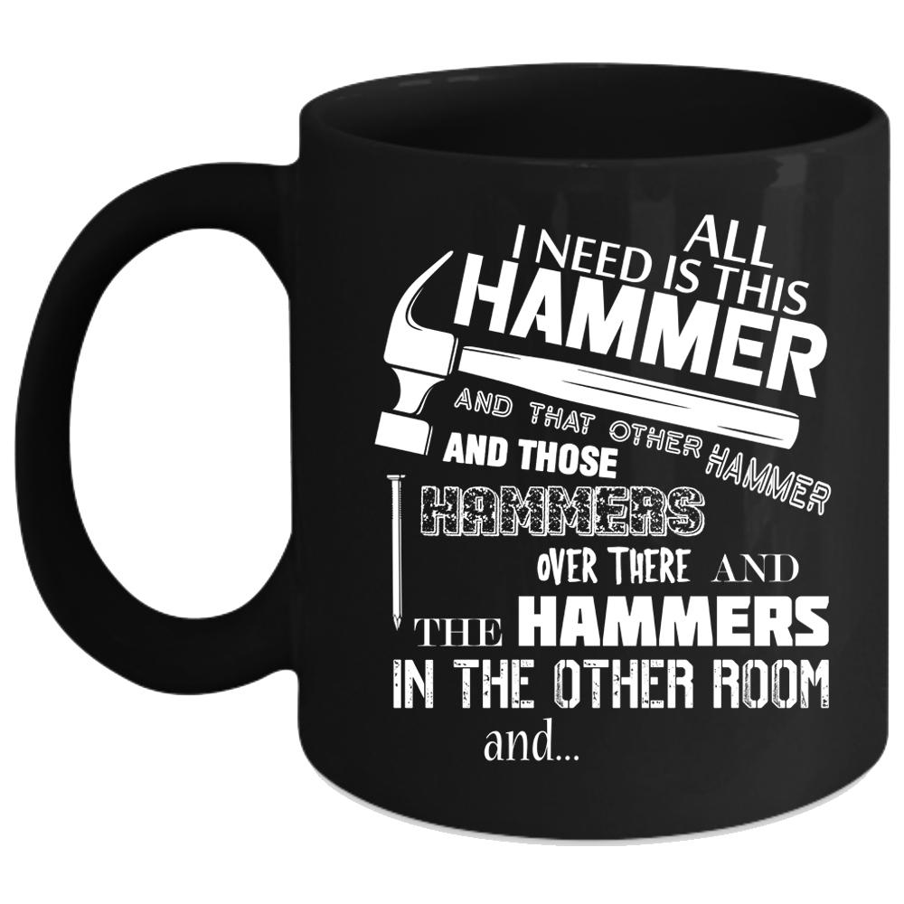 All I Need Is This Hammer Coffee Mug, Cool Carpenter Coffee Cup