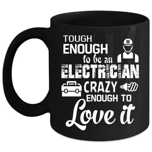 Tough Enough To Be An Electrician Coffee Mug, Crazy Enough To Love It Coffee Cup