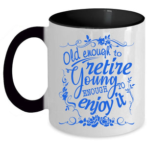 Young Enough To Enjoy It Coffee Mug, Old Enough To Retire Accent Mug