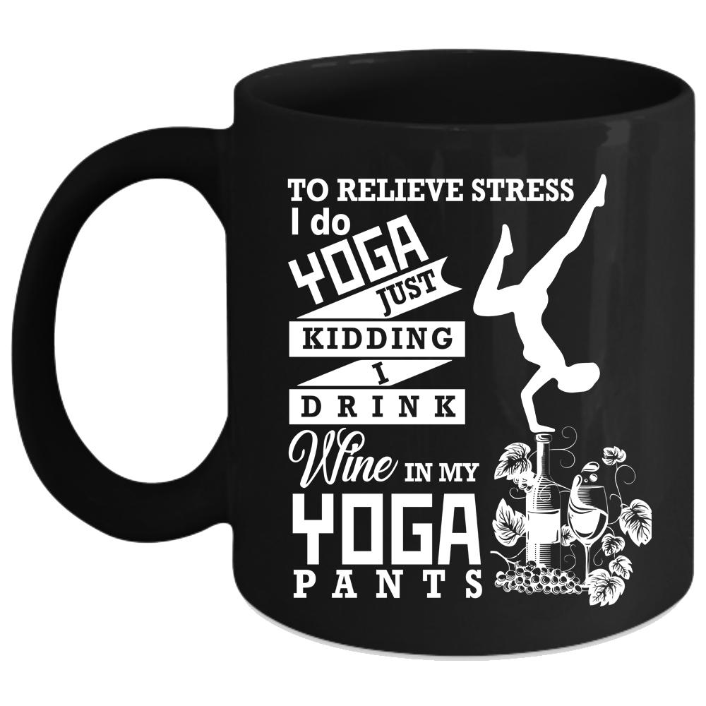 To Relieve Stress Coffee Mug, I Drink Wine In My Yoga Pants Coffee Cup