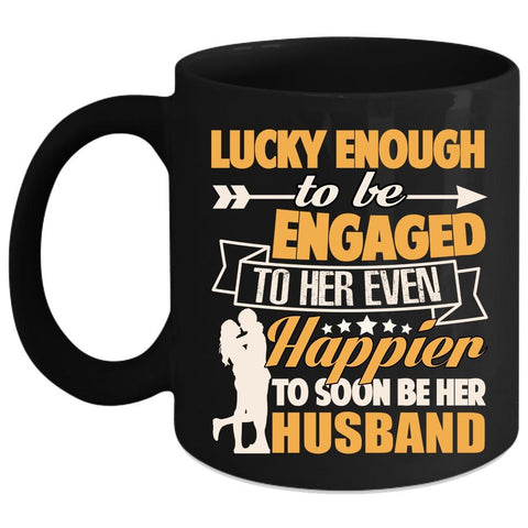 To Be Engaged To Her Even Coffee Mug, Happier To Soon Be Her Husband Coffee Cup