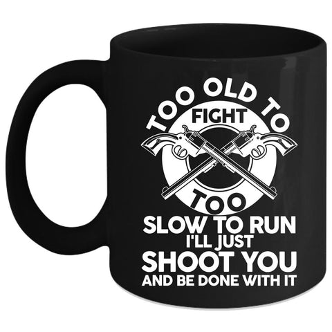 Too Old To Fight Coffee Mug, Too Slow To Run Coffee Cup