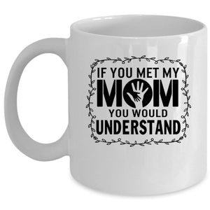 You Would Understand Coffee Mug, If You Met My Mom Cup