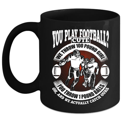 You Play Football Coffee Mug, We Throw 100 Pound Girl Coffee Cup