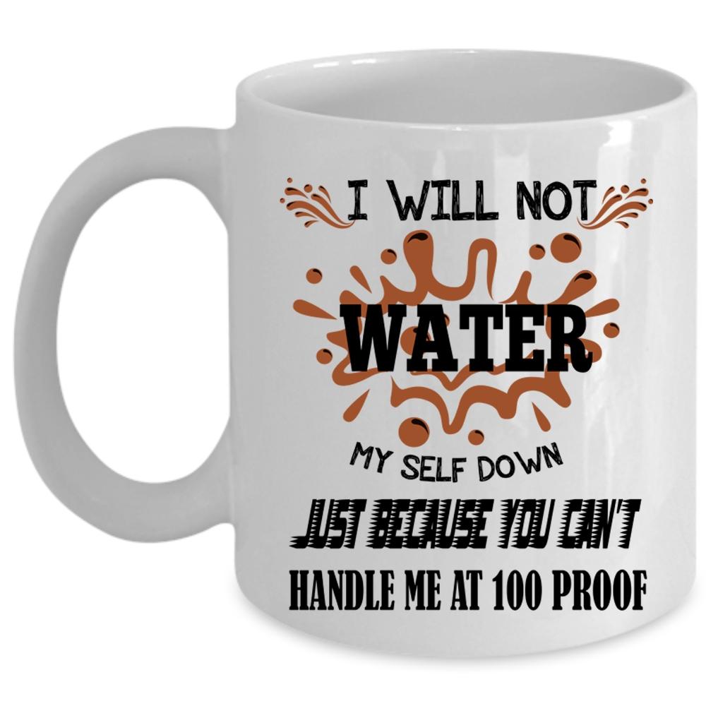 You Can't Handle Me At 100 Proof Coffee Mug, I Will Not Water Myself Down Cup