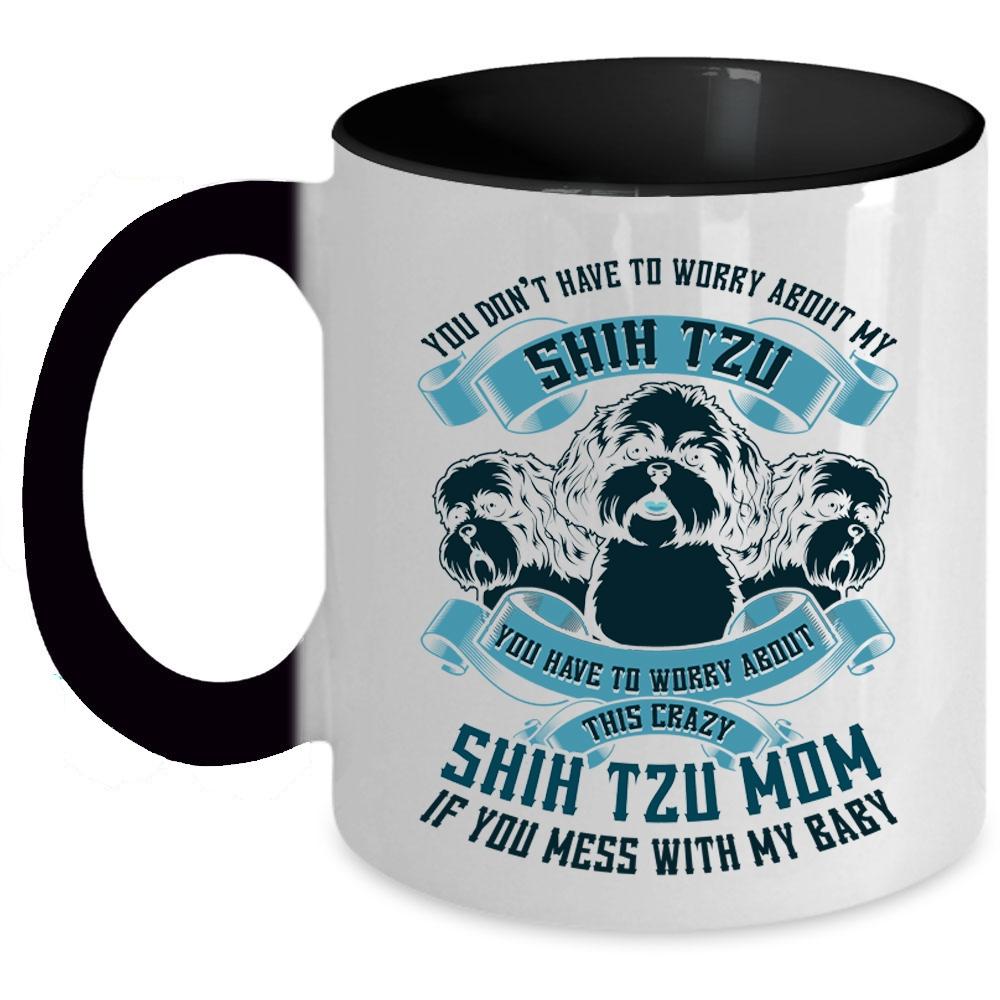 Worry About This Crazy Shih Tzu Mom Coffee Mug, You Don't Have To Worry About My Shih Tzu Accent Mug