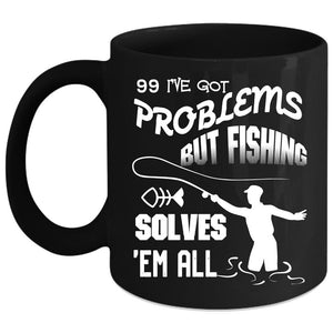 99 I've Got Problems Coffee Mug, Fishing Solves 'Em All Coffee Cup