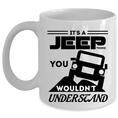 You Wouldn't Understand Coffee Mug, It's A Jeep Thing Cup