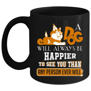 A Dog Will Always Happier To See You Coffee Mug, Cute Dogs Coffee Cup