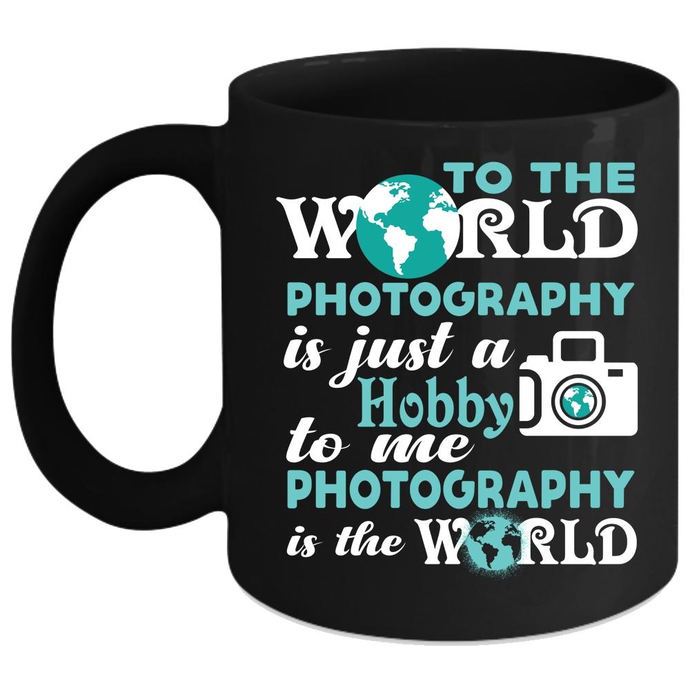 To Me Photography Is The World Coffee Mug, I Love Photography Coffee Cup