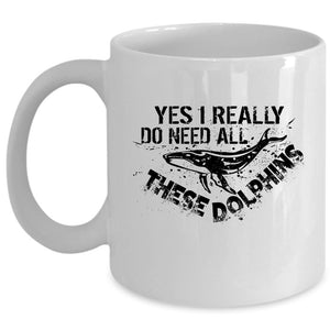 Yes I Really Do Need All These Dolphins Mug, Love Dolphins Cup (Coffee Mug - White)