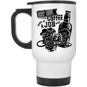 This Is A Job For Beer Travel Mug, Step Aside Coffee Mug