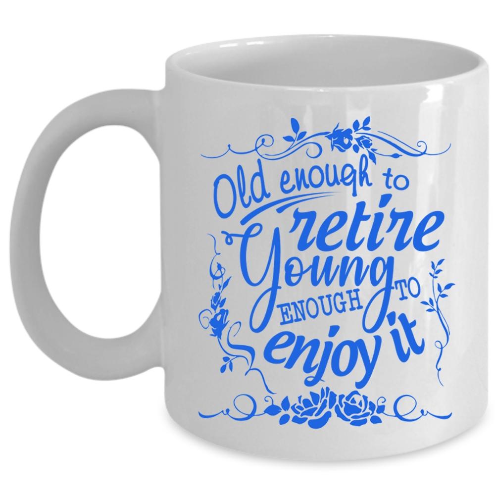 Young Enough To Enjoy It Coffee Mug, Old Enough To Retire Cup