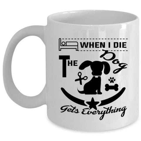 When I Die The Dog Gets Everything Cup, Lovely Dogs Mug (Coffee Mug - White)