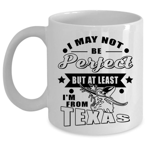 At Least I'm From Texas Coffee Mug, I May Not Be Perfect Cup