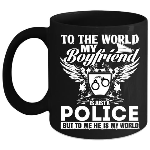 To The World My Boyfriend Is Just A Police Coffee Mug, To Me He Is My World Coffee Cup