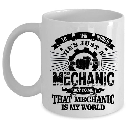 To Me He Is My World Coffee Mug, To The World He's Just A Mechanic Cup