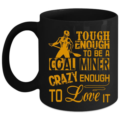 Tough Enough To Be A Coal Miner Coffee Mug, Crazy Enough To Love It Coffee Cup