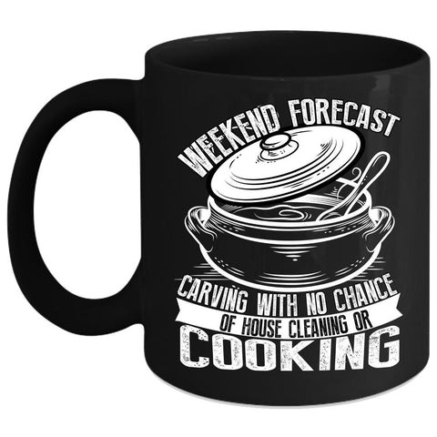 Weekend Forecast Carving Coffee Mug, With No Chance Of House Cleaning Or Cooking Coffee Cup