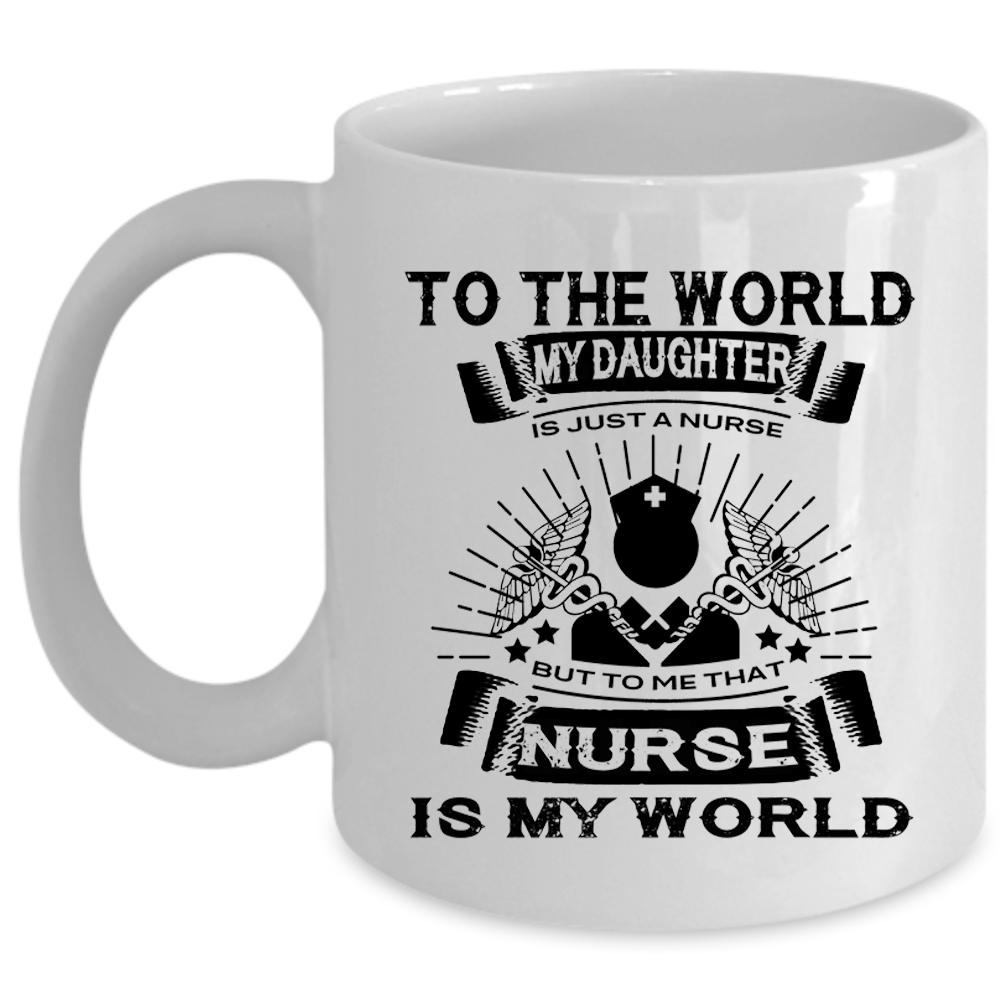 To Me That Nurse Is My World Mug, My Daughter Cup (Coffee Mug - White)