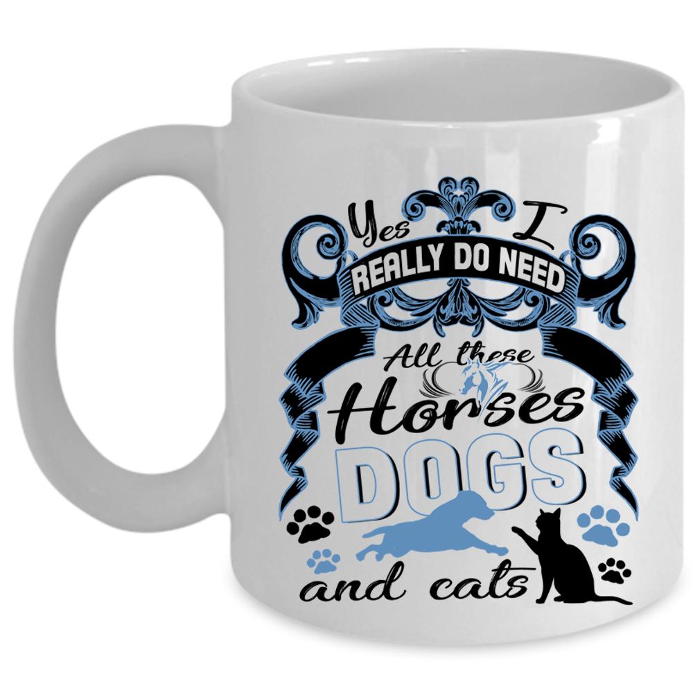 All These Horses Dogs And Cats Coffee Mug, I Really Do Need  Cup