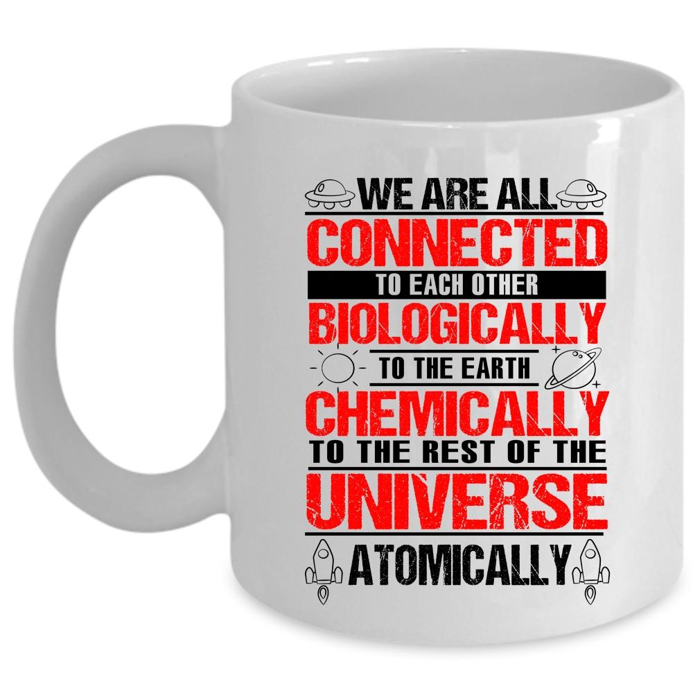 To The Earth Chemically Coffee Mug, We Are All Connected To Each Other Biologically Cup