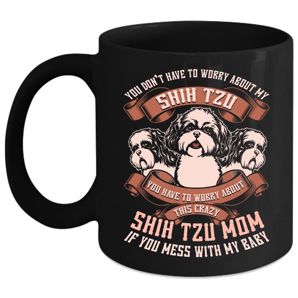 You Don't Have To Worry About My Shih Tzu Coffee Mug, Worry About This Crazy Shih Tzu Mom Coffee Cup