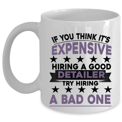 Try Hiring A Bad One Coffee Mug, It's Expensive Hiring A Good Detailer Cup