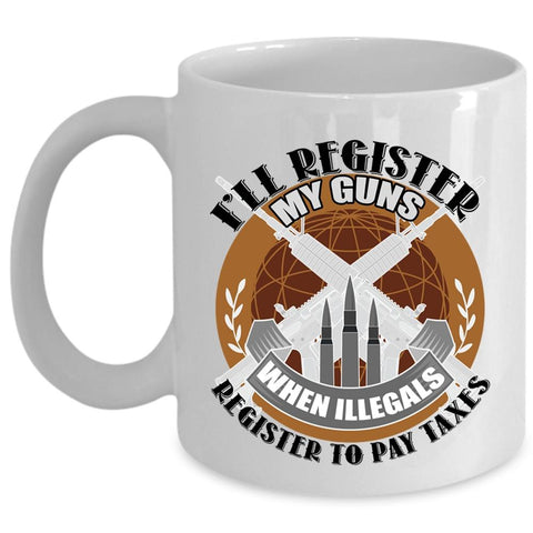 When Illegals Register To Pay Taxes Coffee Mug, I'll Register My Guns Cup