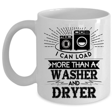 Washer And Dryer Coffee Mug, I Can Load More Than A Washer And Dryer Cup