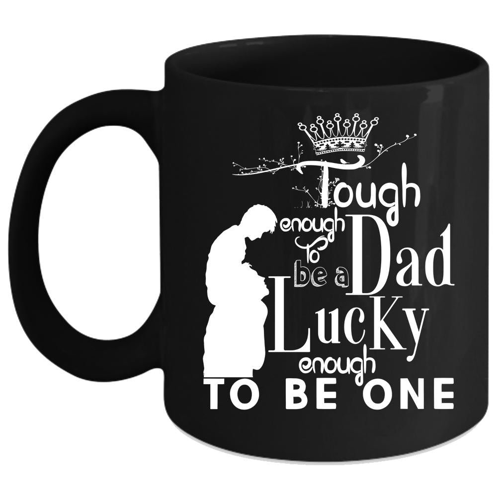 Tough Enough To Be A Dad Coffee Mug, Lucky Enough To Be One Coffee Cup