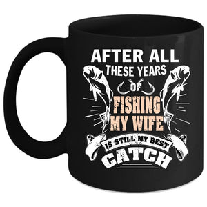 After All These Years Of Fishing Coffee Mug, My Wife Is My Best Catch Coffee Cup