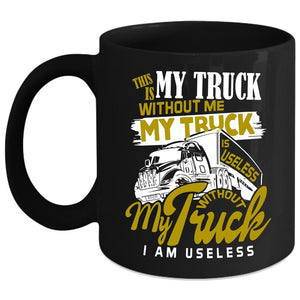 Without Me My Truck Is Useless Coffee Mug, Without My Truck I Am Useless Coffee Cup