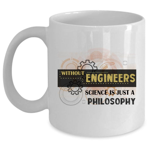 Without Engineers Cup, Science Is Just A Philosophy Mug (Coffee Mug - White)