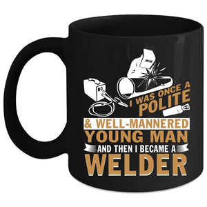 Well Mannered Young Man Coffee Mug, I Became A Welder Coffee Cup