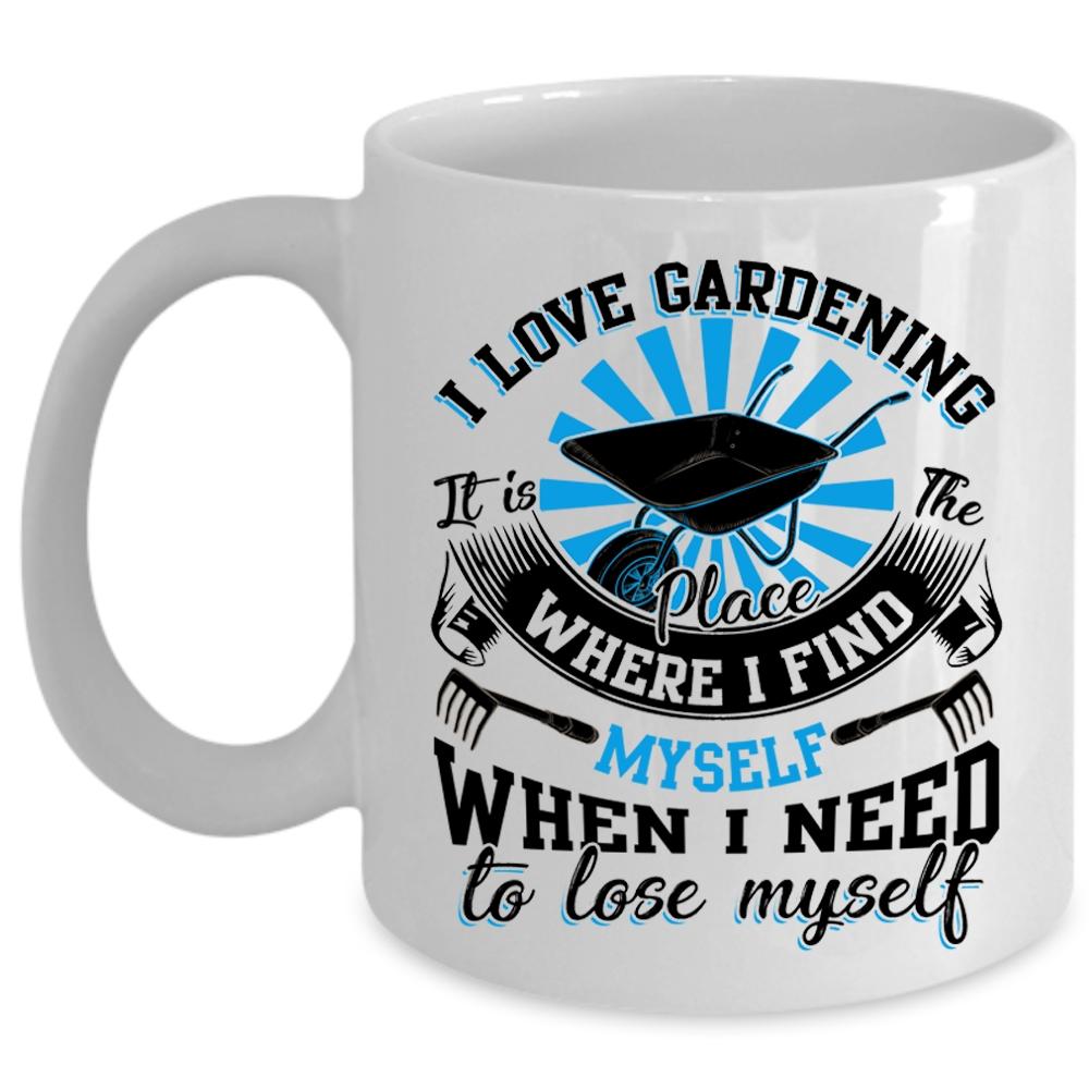 When I Need To Lose Myself Coffee Mug, I Love Gardening Cup