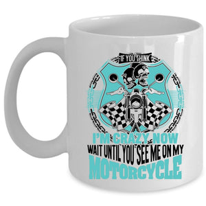 You See Me On My Motorcycle Coffee Mug, If You Think I'm Crazy Cup