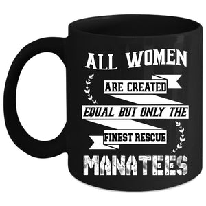 All Women Are Created Equal Coffee Mug, Only The Finest Rescue Manatees Coffee Cup