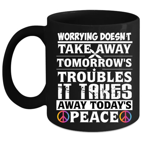 Worrying Doesn't Take Away Coffee Mug, It Takes Away Today's Peace Coffee Cup