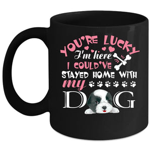 You're Lucky I'm Here Coffee Mug, I Could've Stayed Home With My Dog Coffee Cup